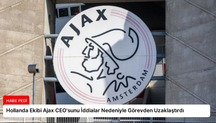 Hollanda Ekibi Ajax CEO’sunu İddialar Nedeniyle Görevden Uzaklaştırdı