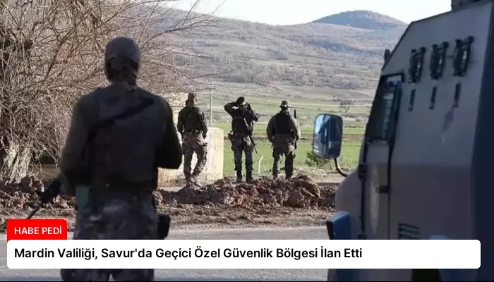 Mardin Valiliği, Savur’da Geçici Özel Güvenlik Bölgesi İlan Etti