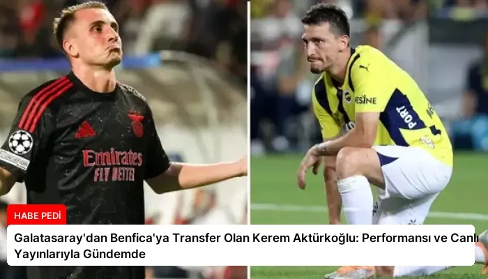 Galatasaray’dan Benfica’ya Transfer Olan Kerem Aktürkoğlu: Performansı ve Canlı Yayınlarıyla Gündemde