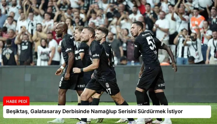 Beşiktaş, Galatasaray Derbisinde Namağlup Serisini Sürdürmek İstiyor