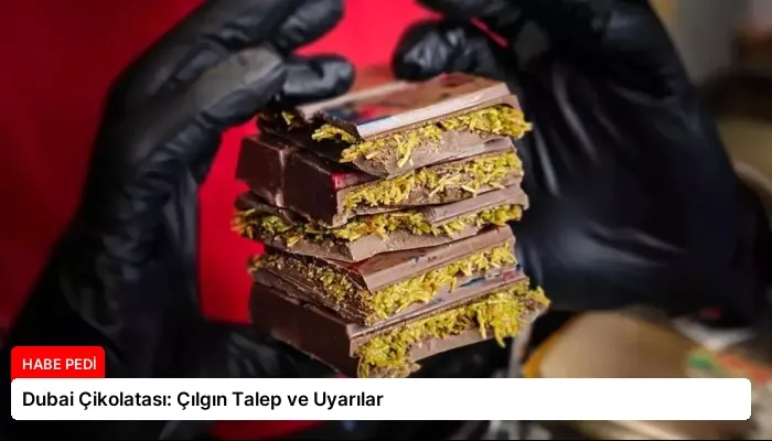 Dubai Çikolatası: Çılgın Talep ve Uyarılar