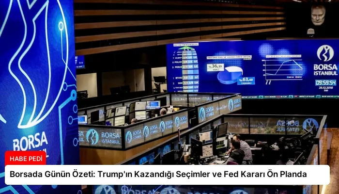 Borsada Günün Özeti: Trump’ın Kazandığı Seçimler ve Fed Kararı Ön Planda