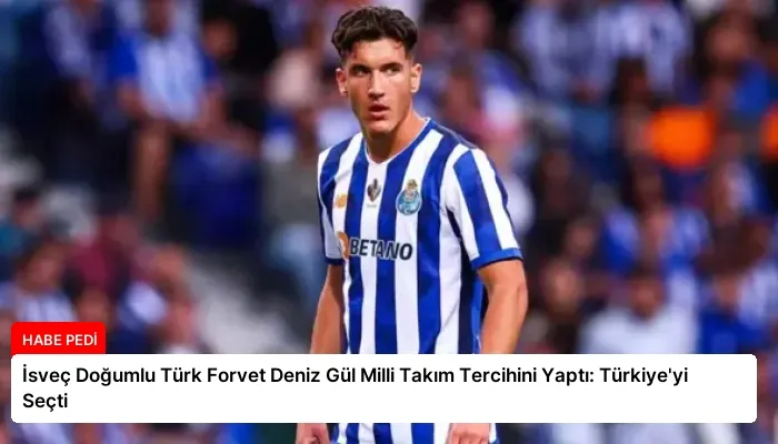 İsveç Doğumlu Türk Forvet Deniz Gül Milli Takım Tercihini Yaptı: Türkiye’yi Seçti