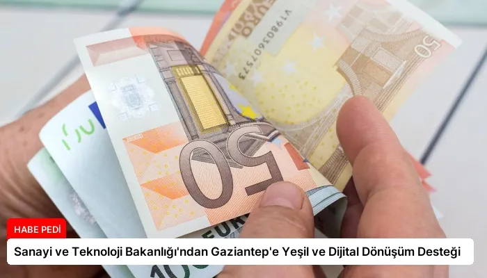 Sanayi ve Teknoloji Bakanlığı’ndan Gaziantep’e Yeşil ve Dijital Dönüşüm Desteği