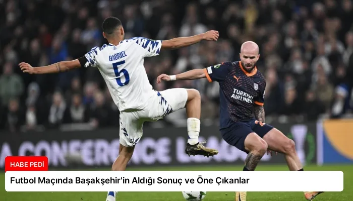 Futbol Maçında Başakşehir’in Aldığı Sonuç ve Öne Çıkanlar