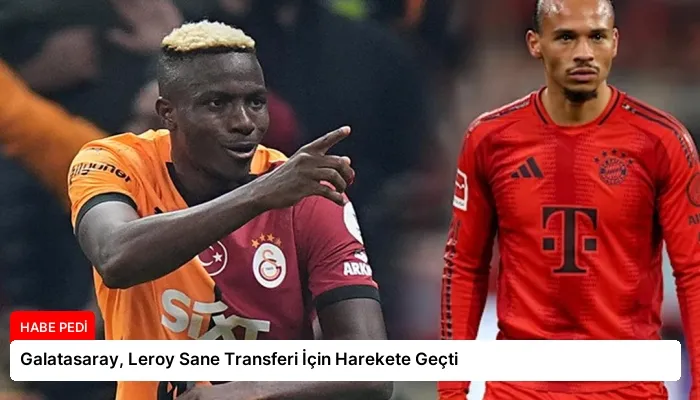 Galatasaray, Leroy Sane Transferi İçin Harekete Geçti