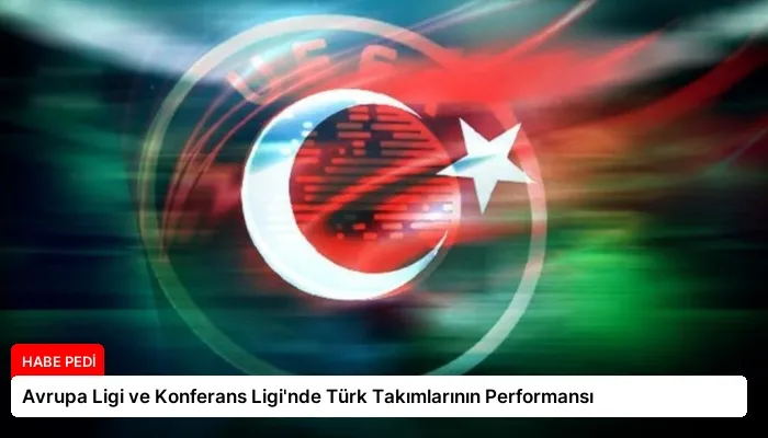 Avrupa Ligi ve Konferans Ligi’nde Türk Takımlarının Performansı
