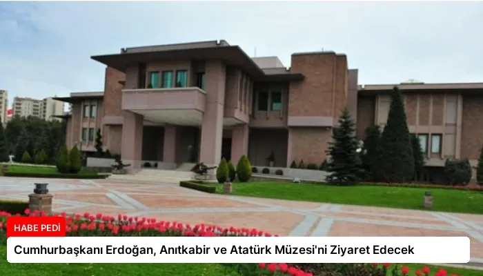 Cumhurbaşkanı Erdoğan, Anıtkabir ve Atatürk Müzesi’ni Ziyaret Edecek