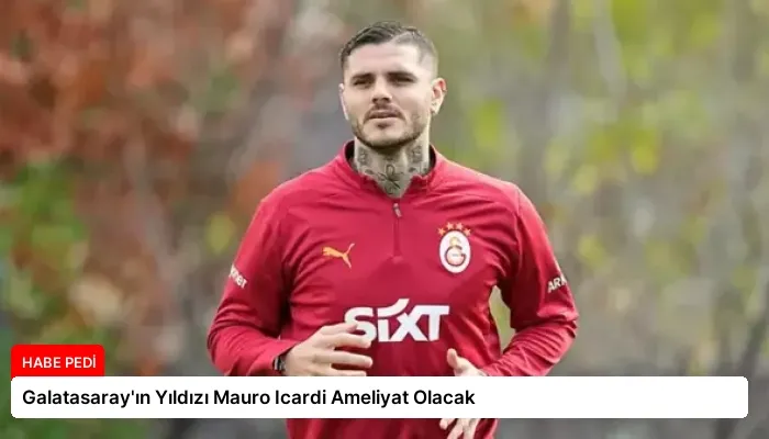Galatasaray’ın Yıldızı Mauro Icardi Ameliyat Olacak