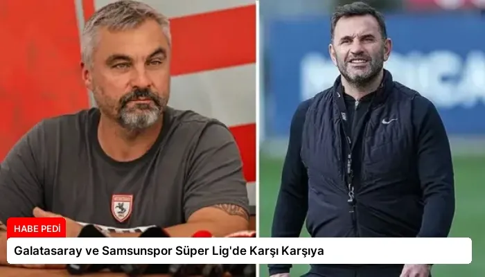 Galatasaray ve Samsunspor Süper Lig’de Karşı Karşıya
