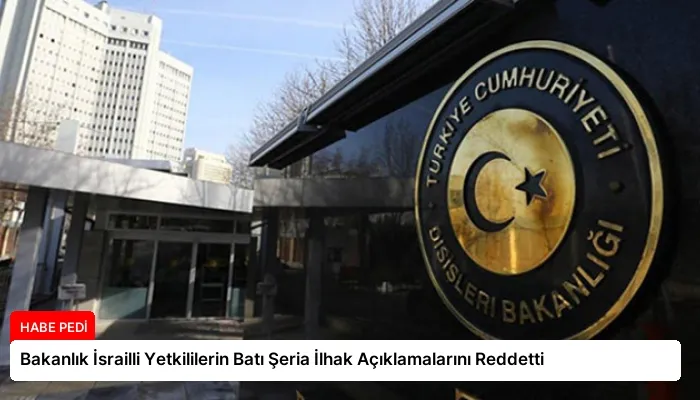 Bakanlık İsrailli Yetkililerin Batı Şeria İlhak Açıklamalarını Reddetti