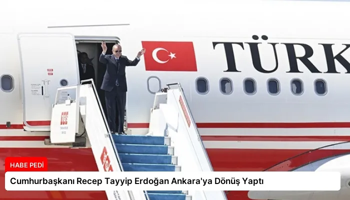 Cumhurbaşkanı Recep Tayyip Erdoğan Ankara’ya Dönüş Yaptı