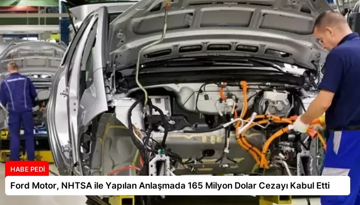 Ford Motor, NHTSA ile Yapılan Anlaşmada 165 Milyon Dolar Cezayı Kabul Etti