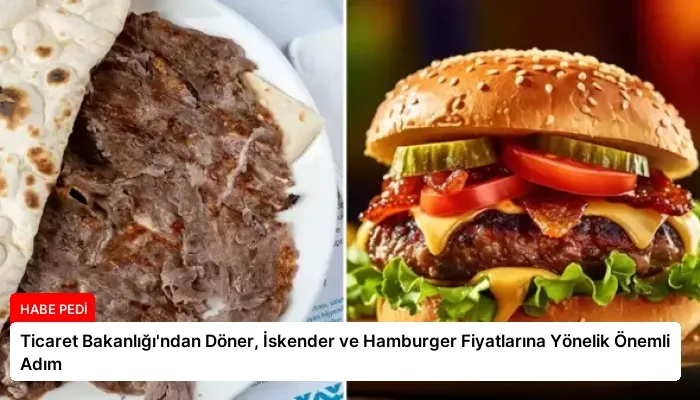 Ticaret Bakanlığı’ndan Döner, İskender ve Hamburger Fiyatlarına Yönelik Önemli Adım