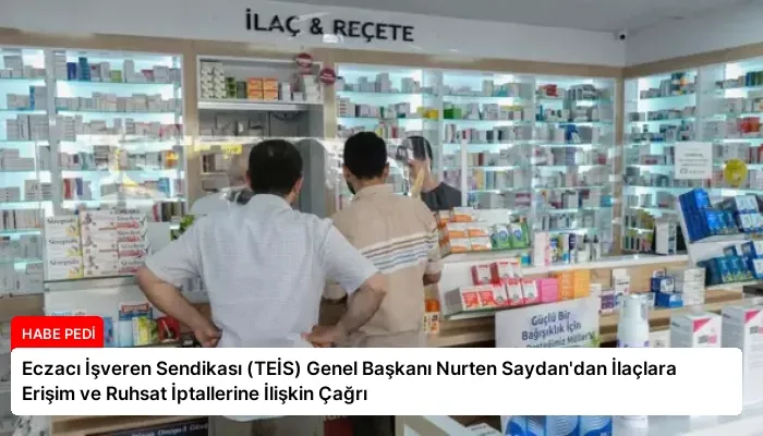 Eczacı İşveren Sendikası (TEİS) Genel Başkanı Nurten Saydan’dan İlaçlara Erişim ve Ruhsat İptallerine İlişkin Çağrı