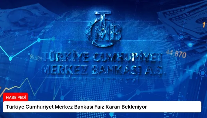 Türkiye Cumhuriyet Merkez Bankası Faiz Kararı Bekleniyor