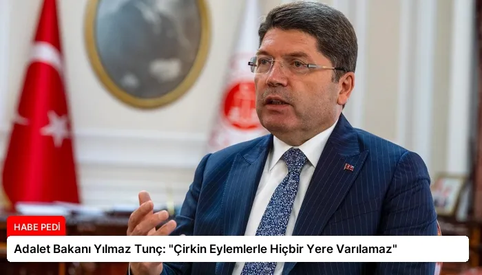 Adalet Bakanı Yılmaz Tunç: “Çirkin Eylemlerle Hiçbir Yere Varılamaz”