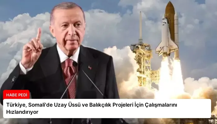 Türkiye, Somali’de Uzay Üssü ve Balıkçılık Projeleri İçin Çalışmalarını Hızlandırıyor