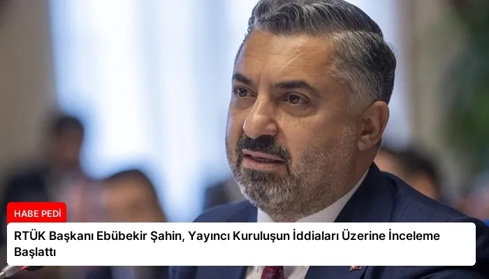 RTÜK Başkanı Ebübekir Şahin, Yayıncı Kuruluşun İddiaları Üzerine İnceleme Başlattı