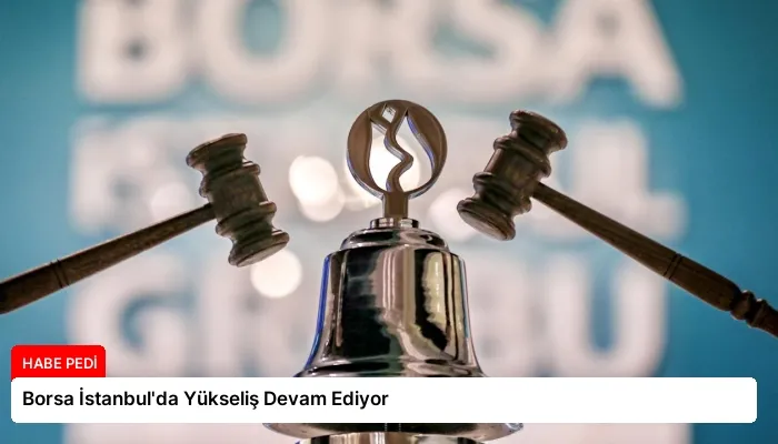 Borsa İstanbul’da Yükseliş Devam Ediyor