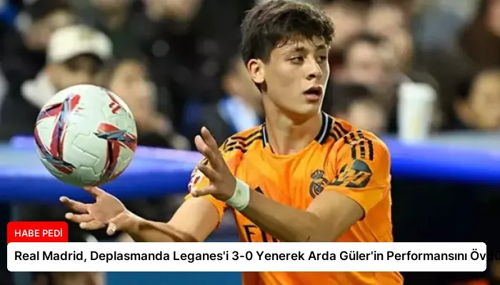 Real Madrid, Deplasmanda Leganes’i 3-0 Yenerek Arda Güler’in Performansını Övdü