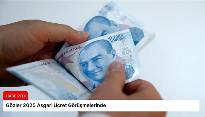 Gözler 2025 Asgari Ücret Görüşmelerinde