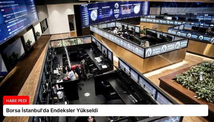 Borsa İstanbul’da Endeksler Yükseldi
