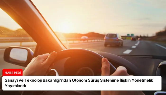 Sanayi ve Teknoloji Bakanlığı’ndan Otonom Sürüş Sistemine İlişkin Yönetmelik Yayımlandı