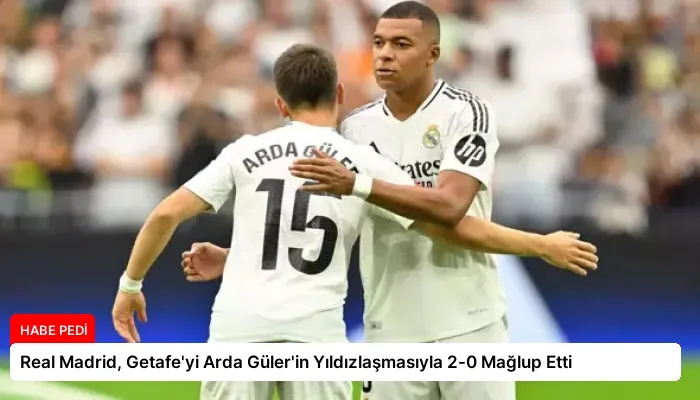 Real Madrid, Getafe’yi Arda Güler’in Yıldızlaşmasıyla 2-0 Mağlup Etti
