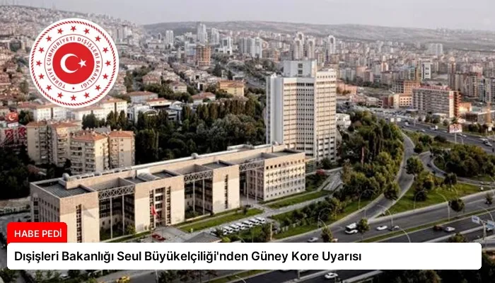 Dışişleri Bakanlığı Seul Büyükelçiliği’nden Güney Kore Uyarısı