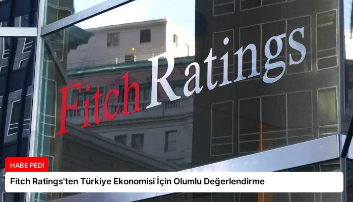Fitch Ratings’ten Türkiye Ekonomisi İçin Olumlu Değerlendirme