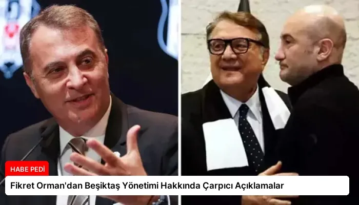 Fikret Orman’dan Beşiktaş Yönetimi Hakkında Çarpıcı Açıklamalar