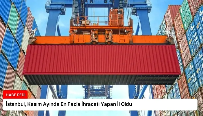 İstanbul, Kasım Ayında En Fazla İhracatı Yapan İl Oldu