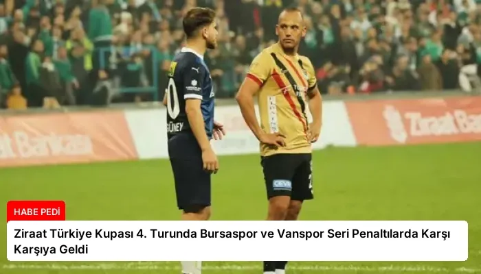 Ziraat Türkiye Kupası 4. Turunda Bursaspor ve Vanspor Seri Penaltılarda Karşı Karşıya Geldi