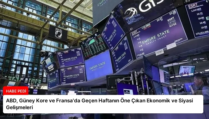 ABD, Güney Kore ve Fransa’da Geçen Haftanın Öne Çıkan Ekonomik ve Siyasi Gelişmeleri