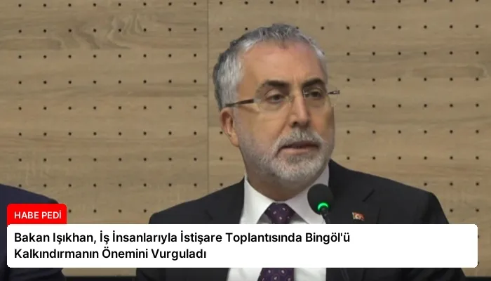 Bakan Işıkhan, İş İnsanlarıyla İstişare Toplantısında Bingöl’ü Kalkındırmanın Önemini Vurguladı
