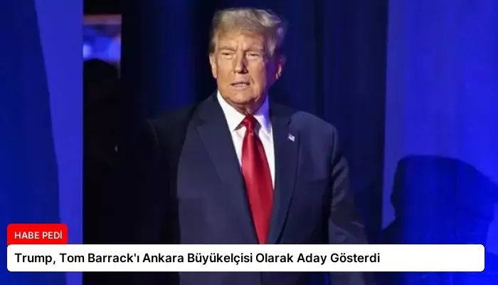Trump, Tom Barrack’ı Ankara Büyükelçisi Olarak Aday Gösterdi