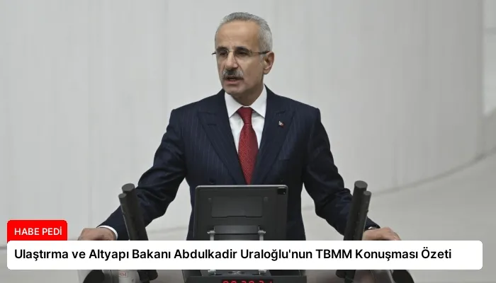 Ulaştırma ve Altyapı Bakanı Abdulkadir Uraloğlu’nun TBMM Konuşması Özeti
