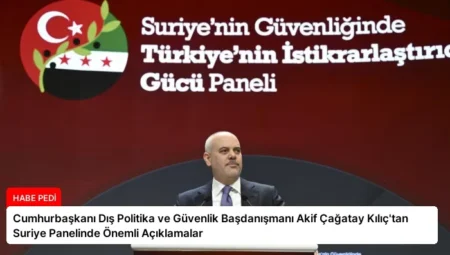 Cumhurbaşkanı Dış Politika ve Güvenlik Başdanışmanı Akif Çağatay Kılıç’tan Suriye Panelinde Önemli Açıklamalar