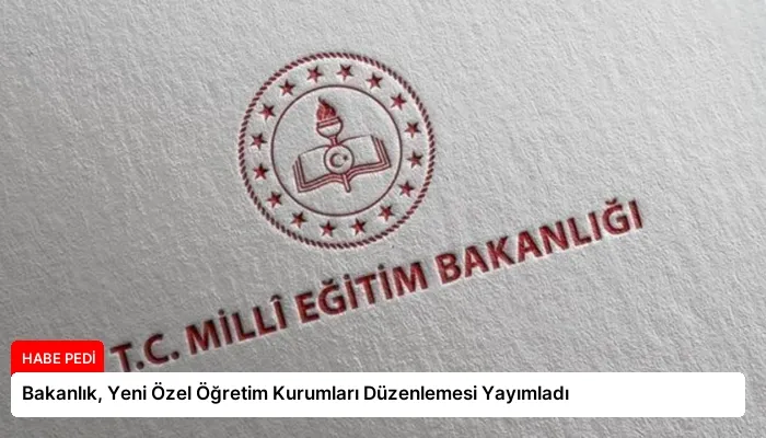Bakanlık, Yeni Özel Öğretim Kurumları Düzenlemesi Yayımladı