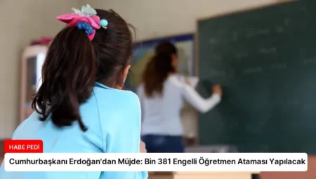 Cumhurbaşkanı Erdoğan’dan Müjde: Bin 381 Engelli Öğretmen Ataması Yapılacak