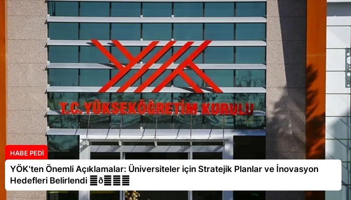 YÖK’ten Önemli Açıklamalar: Üniversiteler için Stratejik Planlar ve İnovasyon Hedefleri Belirlendi ⏬👇
