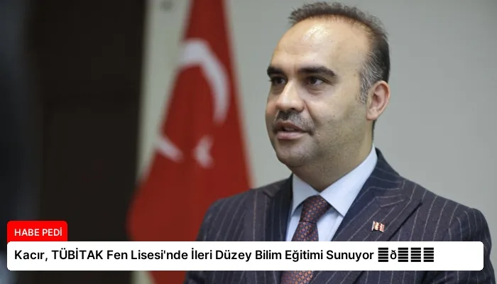 Kacır, TÜBİTAK Fen Lisesi’nde İleri Düzey Bilim Eğitimi Sunuyor ⏬👇