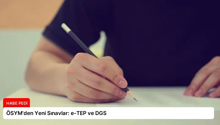 ÖSYM’den Yeni Sınavlar: e-TEP ve DGS