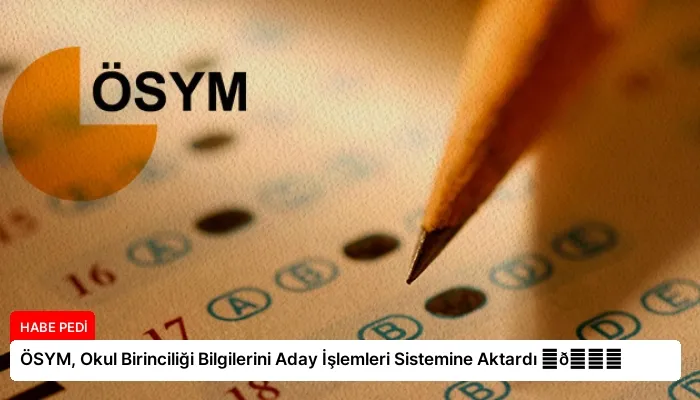 ÖSYM, Okul Birinciliği Bilgilerini Aday İşlemleri Sistemine Aktardı ⏬👇