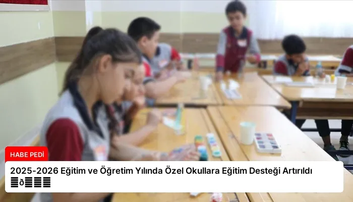 2025-2026 Eğitim ve Öğretim Yılında Özel Okullara Eğitim Desteği Artırıldı ⏬👇