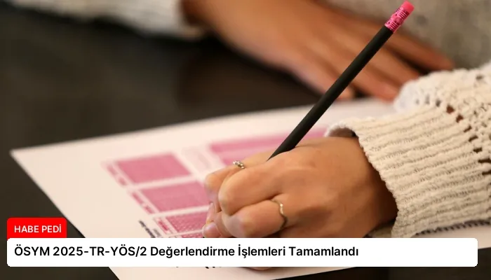 ÖSYM 2025-TR-YÖS/2 Değerlendirme İşlemleri Tamamlandı