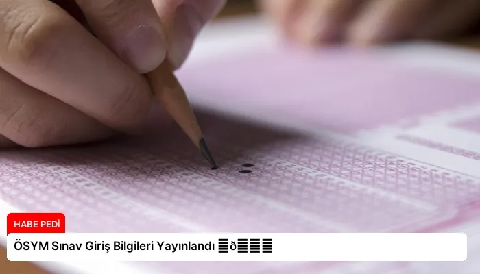 ÖSYM Sınav Giriş Bilgileri Yayınlandı ⏬👇