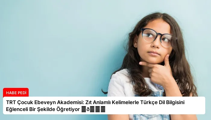 TRT Çocuk Ebeveyn Akademisi: Zıt Anlamlı Kelimelerle Türkçe Dil Bilgisini Eğlenceli Bir Şekilde Öğretiyor ⏬👇