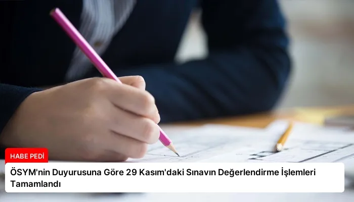 ÖSYM’nin Duyurusuna Göre 29 Kasım’daki Sınavın Değerlendirme İşlemleri Tamamlandı